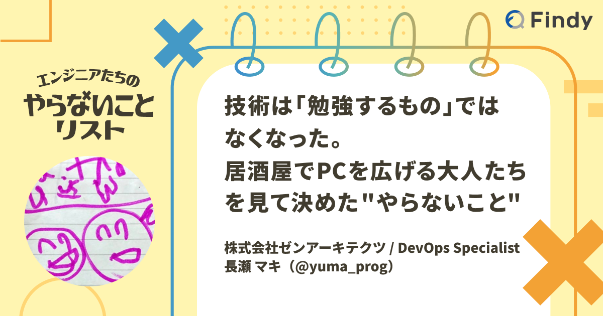技術は「勉強するもの」ではなくなった。居酒屋でPCを広げる大人たちを見て決めた"やらないこと" - Findy Media